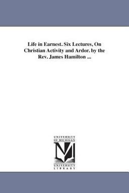 Life in Earnest Six Lectures, on Christian Activity and Ardor by the Rev James Hamilton