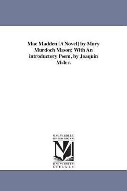 Mae Madden [A Novel] by Mary Murdoch Mason; with an Introductory Poem, by Joaquin Miller