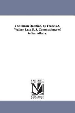 The Indian Question by Francis a Walker, Late U S Commissioner of Indian Affairs