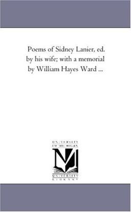 Poems of Sidney Lanier, Ed by His Wife; with a Memorial by William Hayes Ward