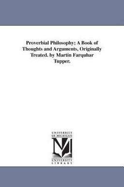 Proverbial Philosophy; a Book of Thoughts and Arguments, Originally Treated by Martin Farquhar Tupper