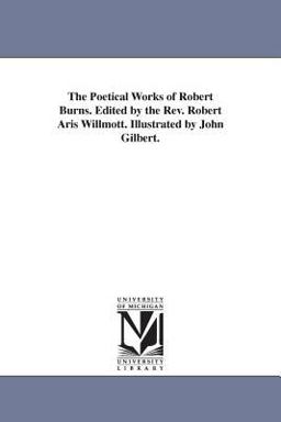 The Poetical Works of Robert Burns Edited by the Rev Robert Aris Willmott Illustrated by John Gilbert