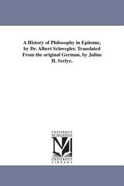 A History of Philosophy in Epitome, by Dr Albert Schwegler Translated from the Original German, by Julius H Seelye