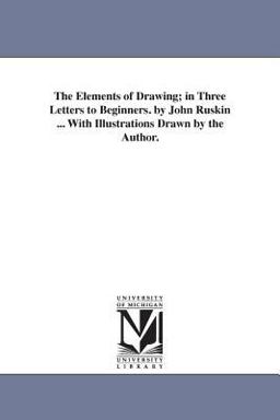 The Elements of Drawing; in Three Letters to Beginners by John Ruskin with Illustrations Drawn by the Author