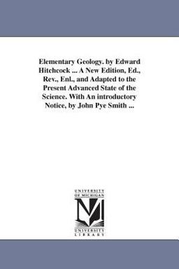 Elementary Geology by Edward Hitchcock a New Edition, Ed , Rev , Enl , and Adapted to the Present Advanced State of the Science with an Introduc Elementary Geology by Edward Hitchcock a New Edition, Ed , Rev , Enl , and Adapted to the Present Advanced State of the Science with an Introduc