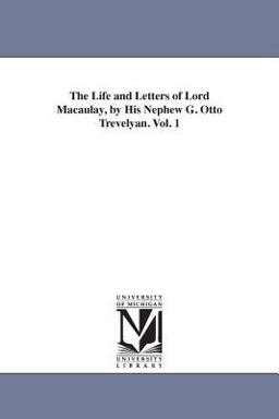 The Life and Letters of Lord Macaulay, by His Nephew G Otto Trevelyan