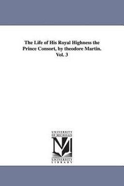 The Life of His Royal Highness the Prince Consort, by Theodore Martin
