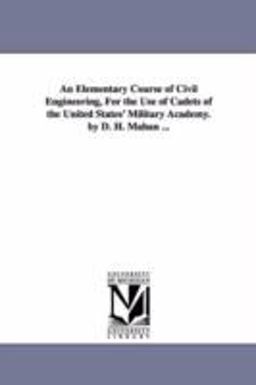 An Elementary Course of Civil Engineering, for the Use of Cadets of the United States' Military Academy by D H Mahan