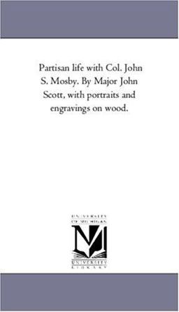 Partisan Life with Col John S Mosby by Major John Scott, with Portraits and Engravings on Wood