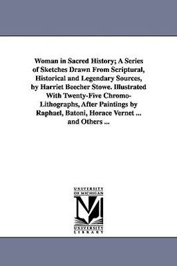 Woman in Sacred History; a Series of Sketches Drawn from Scriptural, Historical and Legendary Sources, by Harriet Beecher Stowe Illustrated with Twen
