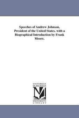Speeches of Andrew Johnson, President of the United States with a Biographical Introduction by Frank Moore