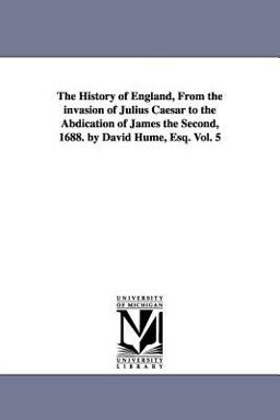 The History of England, from the Invasion of Julius Caesar to the Abdication of James the Second, 1688 by David Hume, Esq