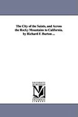 The City of the Saints, and Across the Rocky Mountains to California by Richard F Burton