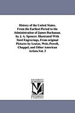 History of the United States from the Earliest Period to the Administration of James Buchanan by J a Spencer Illustrated with Steel Engravings, F