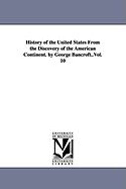 History of the United States from the Discovery of the American Continent by George Bancroft History of the United States from the Discovery of the American Continent by George Bancroft