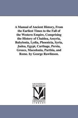 A Manual of Ancient History, from the Earliest Times to the Fall of the Western Empire, Comprising the History of Chaldea, Assyria, Babylonia, Lydia