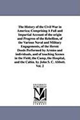 The History of the Civil War in America; Comprising a Full and Impartial Account of the Origin and Progress of the Rebellion, of the Various Naval And