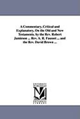 A Commentary, Critical and Explanatory, on the Old and New Testaments by the Rev Robert Jamieson Rev a R Fausset and the Rev David Brown