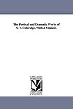 The Poetical and Dramatic Works of S T Coleridge, with a Memoir