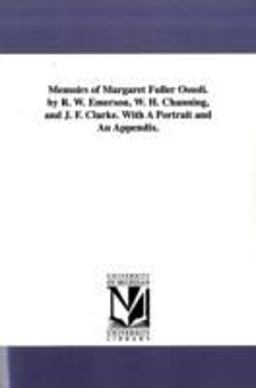 Memoirs of Margaret Fuller Ossoli by R W Emerson, W H Channing, and J F Clarke with a Portrait and an Appendix