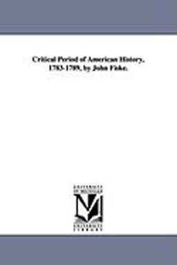 Critical Period of American History, 1783-1789, by John Fiske