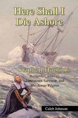 Here Shall I Die Ashore Stephen Hopkins: Bermuda Castaway, Jamestown Survivor, and Mayflower Pilgrim  9781425796334 Front Cover
