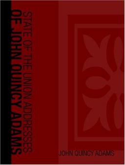 State of the Union Addresses of John Quincy Adams State of the Union Addresses of John Quincy Adams