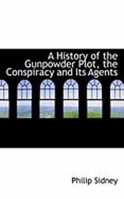 A History of the Gunpowder Plot, the Conspiracy and Its Agents
