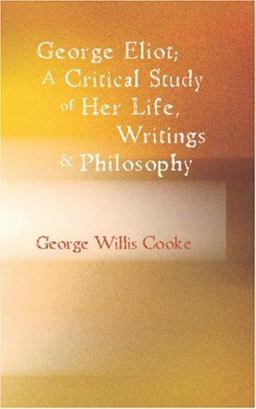George Eliot; a Critical Study of Her Life, Writings and Philosophy George Eliot; a Critical Study of Her Life, Writings and Philosophy