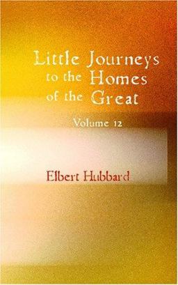 Little Journeys to the Homes of the Great Volume 12