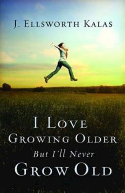 I Love Growing Older, but I'll Never Grow Old
