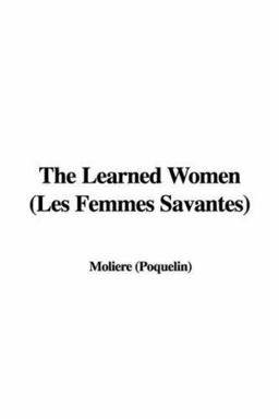 The Learned Women (les Femmes Savantes)