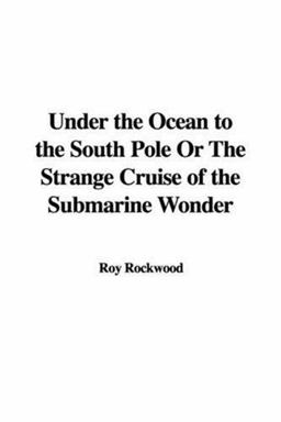 Under the Ocean to the South Pole or the Strange Cruise of the Submarine Wonder Under the Ocean to the South Pole or the Strange Cruise of the Submarine Wonder