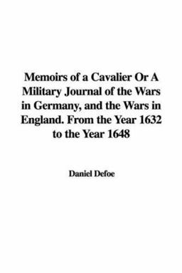 Memoirs of a Cavalier or a Military Journal of the Wars in Germany, and the Wars in England from the Year 1632 to the Year 1648
