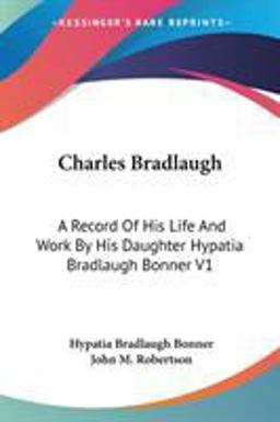 Charles Bradlaugh: a Record of His Life and Work by His Daughter