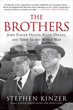 The Brothers: John Foster Dulles, Allen Dulles, and Their Secret World War The Brothers: John Foster Dulles, Allen Dulles, and Their Secret World War