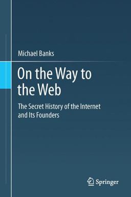 On the Way to the Web The Secret History of the Internet and Its Founders  9781430250746 Front Cover
