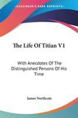 The Life of Titian V1: with Anecdotes of the Distinguished Persons Of