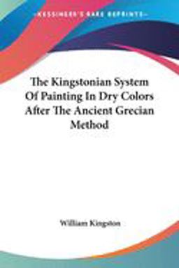 The Kingstonian System of Painting in Dry Colors after the Ancient Grecian Method The Kingstonian System of Painting in Dry Colors after the Ancient Grecian Method