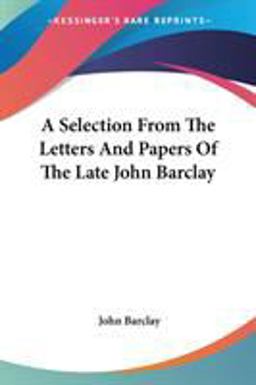 A Selection from the Letters and Papers of the Late John Barclay
