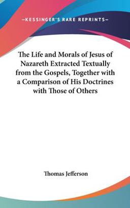 The Life and Morals of Jesus of Nazareth Extracted Textually from the Gospels, Together with a Comparison of His Doctrines with Those of Others
