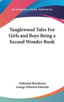 Tanglewood Tales for Girls and Boys Being a Second Wonder Book Tanglewood Tales for Girls and Boys Being a Second Wonder Book