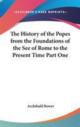 The History of the Popes from the Foundations of the See of Rome to the Present Time Part