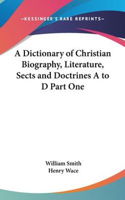 A Dictionary of Christian Biography, Literature, Sects and Doctrines a to D Part