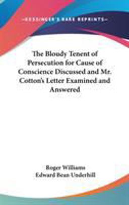 The Bloudy Tenent of Persecution for Cause of Conscience Discussed and Mr Cotton's Letter Examined and Answered