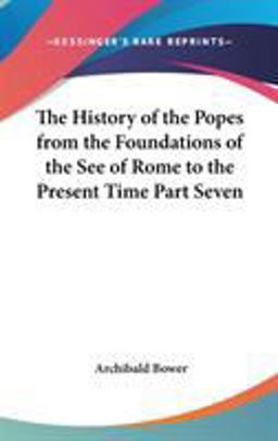 The History of the Popes from the Foundations of the See of Rome to the Present Time Part