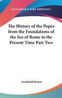 The History of the Popes from the Foundations of the See of Rome to the Present Time Part