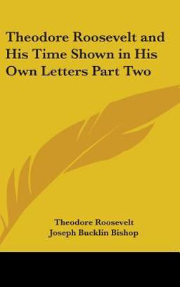 Theodore Roosevelt and His Time Shown in His Own Letters Part