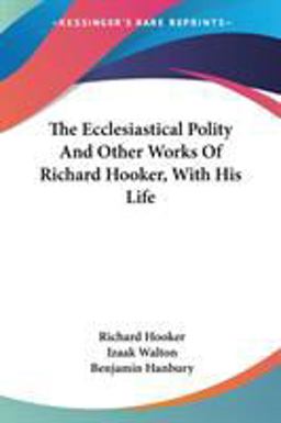 The Ecclesiastical Polity and Other Works of Richard Hooker, with His Life