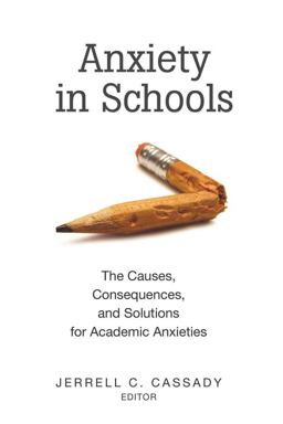 Anxiety in Schools The Causes, Consequences, and Solutions for Academic Anxieties  9781433106330 Front Cover